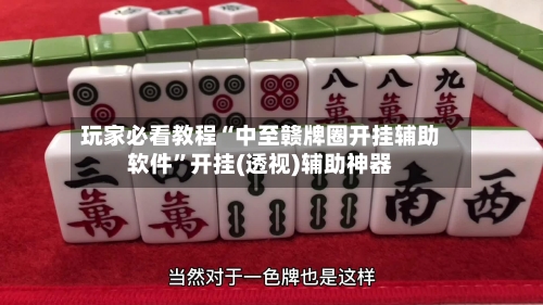 玩家必看教程“中至赣牌圈开挂辅助软件”开挂(透视)辅助神器-第1张图片