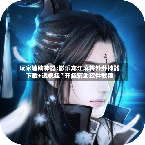 玩家辅助神器:微乐龙江麻将外卦神器下载+透视挂	”开挂辅助软件教程-第1张图片