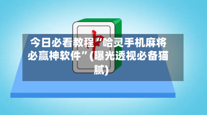 今日必看教程“哈灵手机麻将必赢神软件”(曝光透视必备猫腻)-第1张图片