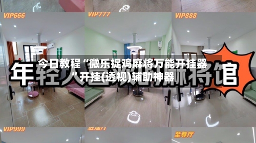 今日教程“微乐捉鸡麻将万能开挂器	”开挂(透视)辅助神器-第2张图片