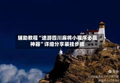 辅助教程“途游四川麻将小程序必赢神器	”详细分享装挂步骤-第1张图片