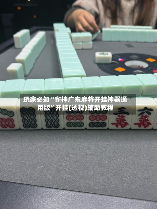玩家必知“雀神广东麻将开挂神器通用版	”开挂(透视)辅助教程-第2张图片