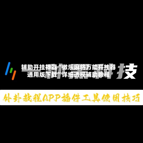 辅助开挂神器“微乐麻将万能开挂器通用版下载	”详细透视辅助教程-第2张图片