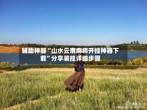 辅助神器“山水云南麻将开挂神器下载	”分享装挂详细步骤-第1张图片