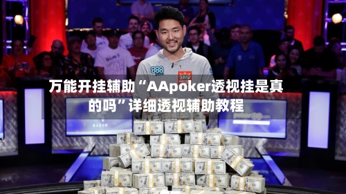 万能开挂辅助“AApoker透视挂是真的吗	”详细透视辅助教程-第1张图片