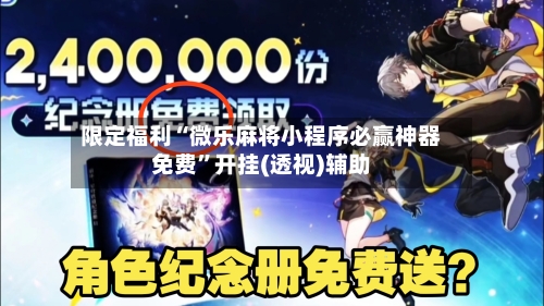 限定福利“微乐麻将小程序必赢神器免费”开挂(透视)辅助-第1张图片