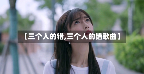 【三个人的错,三个人的错歌曲】-第3张图片