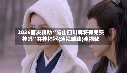 2026首发辅助“蜀山四川麻将有免费挂吗”开挂神器{透视辅助}全揭秘-第2张图片