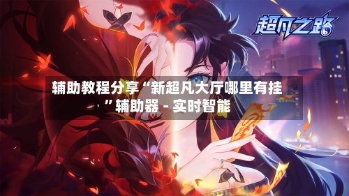 辅助教程分享“新超凡大厅哪里有挂”辅助器 - 实时智能-第1张图片
