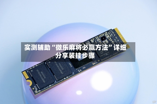 实测辅助“微乐麻将必赢方法	”详细分享装挂步骤-第1张图片