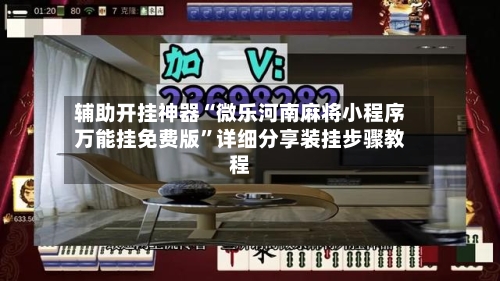 辅助开挂神器“微乐河南麻将小程序万能挂免费版”详细分享装挂步骤教程-第2张图片
