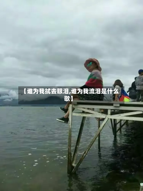 【谁为我拭去眼泪,谁为我流泪是什么歌】-第1张图片