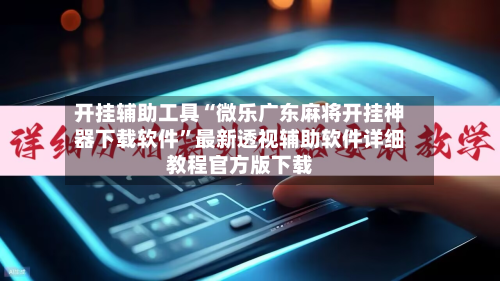 开挂辅助工具“微乐广东麻将开挂神器下载软件	”最新透视辅助软件详细教程官方版下载-第1张图片