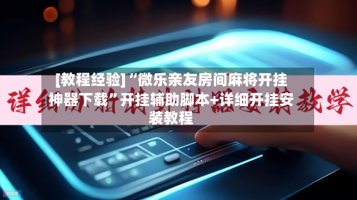 [教程经验]“微乐亲友房间麻将开挂神器下载	”开挂辅助脚本+详细开挂安装教程-第1张图片