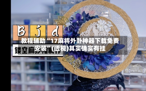 教程辅助“17麻将外卦神器下载免费安装”(透视)其实确实有挂-第1张图片