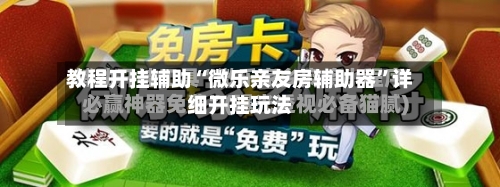 教程开挂辅助“微乐亲友房辅助器”详细开挂玩法-第3张图片