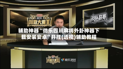 辅助神器“微乐四川麻将外卦神器下载安装安卓	”开挂(透视)辅助教程-第2张图片