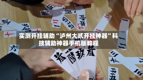 实测开挂辅助“泸州大贰开挂神器	”科技辅助神器手机版教程-第1张图片