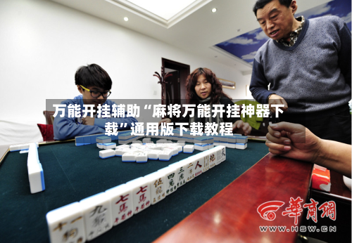 万能开挂辅助“麻将万能开挂神器下载”通用版下载教程-第1张图片
