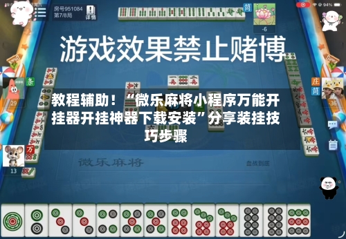教程辅助！“微乐麻将小程序万能开挂器开挂神器下载安装	”分享装挂技巧步骤-第2张图片