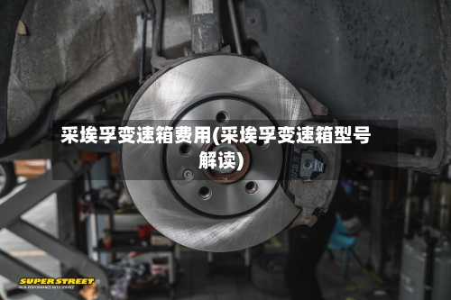 采埃孚变速箱费用(采埃孚变速箱型号解读)-第1张图片