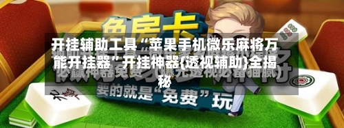 开挂辅助工具“苹果手机微乐麻将万能开挂器	”开挂神器{透视辅助}全揭秘-第1张图片