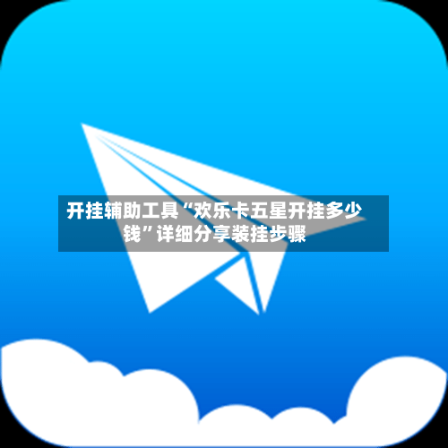 开挂辅助工具“欢乐卡五星开挂多少钱”详细分享装挂步骤-第1张图片