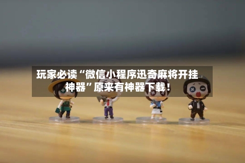 玩家必读“微信小程序迅奇麻将开挂神器”原来有神器下载！-第1张图片