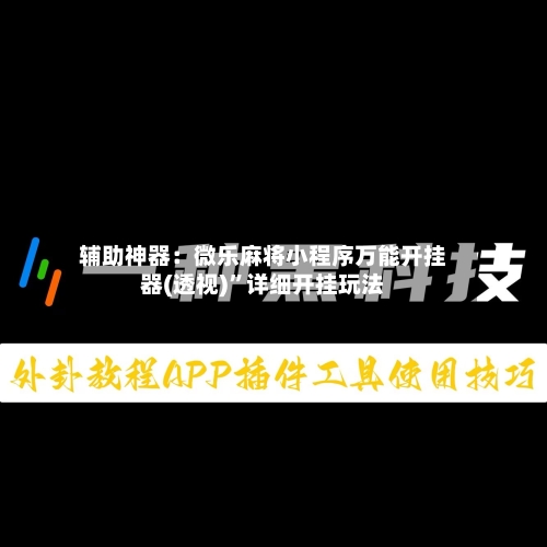 辅助神器：微乐麻将小程序万能开挂器(透视)	”详细开挂玩法-第1张图片