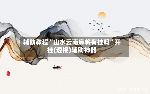 辅助教程“山水云南麻将有挂吗	”开挂(透视)辅助神器-第1张图片