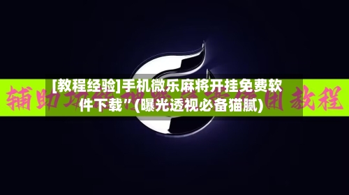[教程经验]手机微乐麻将开挂免费软件下载”(曝光透视必备猫腻)-第3张图片