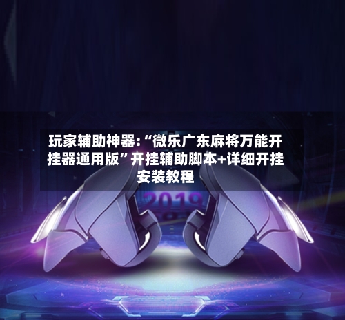 玩家辅助神器:“微乐广东麻将万能开挂器通用版	”开挂辅助脚本+详细开挂安装教程-第1张图片