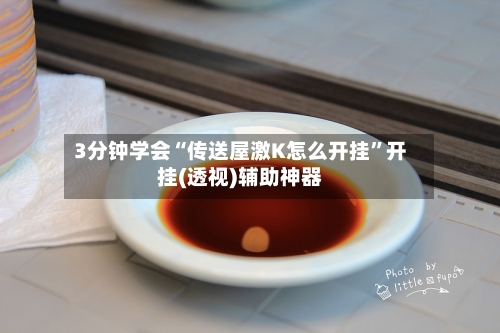 3分钟学会“传送屋激K怎么开挂	”开挂(透视)辅助神器-第2张图片