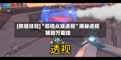 [教程经验]“超稳众娱透视	”揭秘透视辅助万能挂-第3张图片