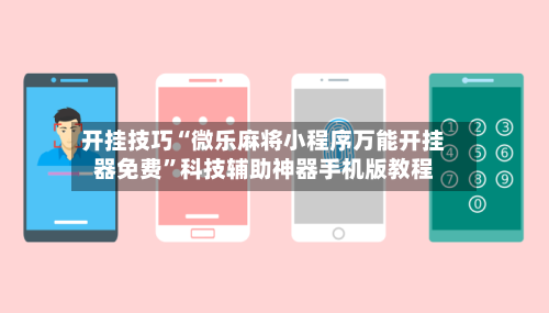 开挂技巧“微乐麻将小程序万能开挂器免费	”科技辅助神器手机版教程-第3张图片