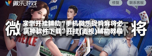 实测开挂辅助“手机微乐捉鸡麻将必赢神软件下载”开挂(透视)辅助教程-第1张图片