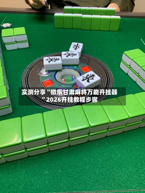 实测分享“微乐甘肃麻将万能开挂器”2026开挂教程步骤-第1张图片