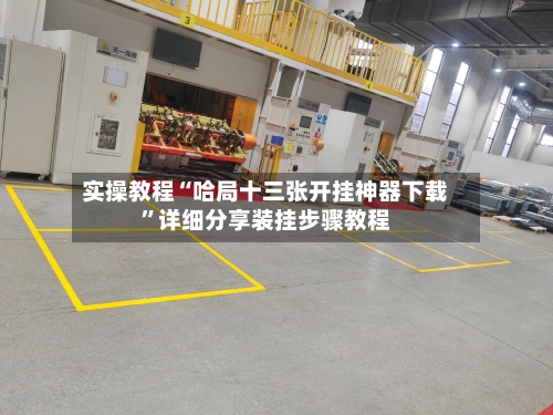 实操教程“哈局十三张开挂神器下载”详细分享装挂步骤教程-第2张图片