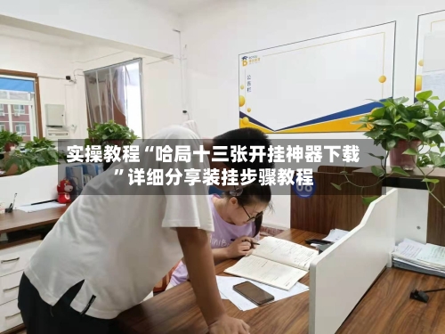 实操教程“哈局十三张开挂神器下载”详细分享装挂步骤教程-第1张图片