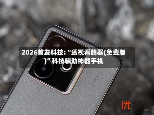 2026首发科技:“透视看牌器(免费版)”科技辅助神器手机-第1张图片