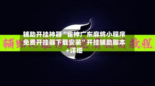 辅助开挂神器“雀神广东麻将小程序免费开挂器下载安装	”开挂辅助脚本+详细-第1张图片