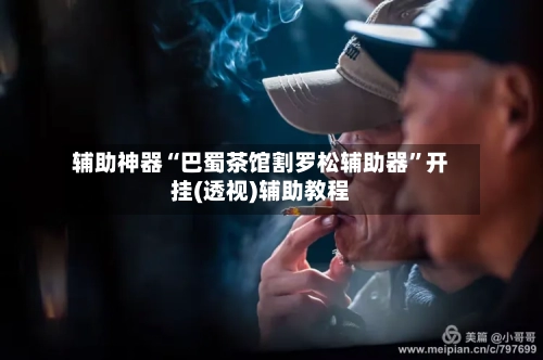 辅助神器“巴蜀茶馆割罗松辅助器	”开挂(透视)辅助教程-第1张图片