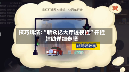 技巧玩法:“新众亿大厅透视挂”开挂辅助详细步骤-第1张图片