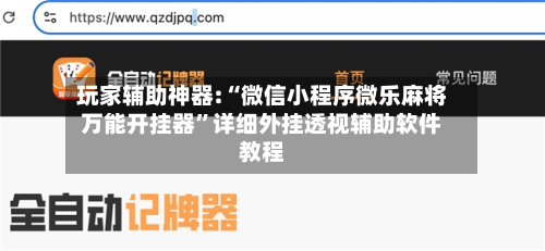 玩家辅助神器:“微信小程序微乐麻将万能开挂器”详细外挂透视辅助软件教程-第1张图片