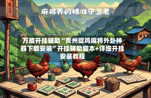 万能开挂辅助“贵州捉鸡麻将外卦神器下载安装”开挂辅助脚本+详细开挂安装教程-第3张图片