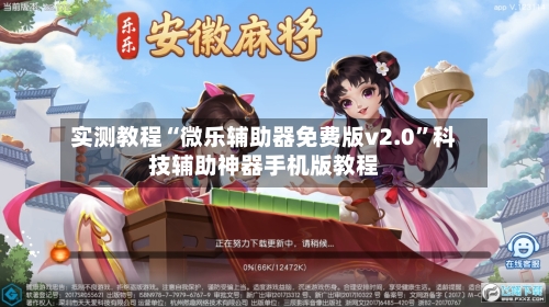 实测教程“微乐辅助器免费版v2.0”科技辅助神器手机版教程-第2张图片