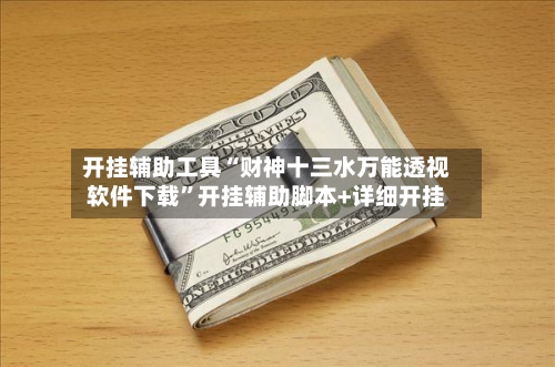 开挂辅助工具“财神十三水万能透视软件下载”开挂辅助脚本+详细开挂-第2张图片