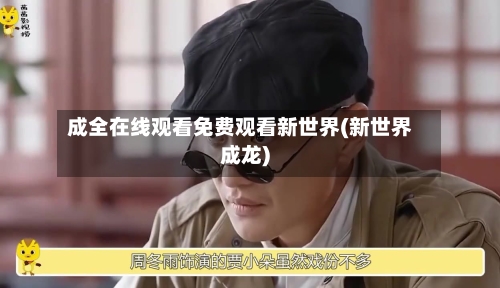 成全在线观看免费观看新世界(新世界成龙)-第2张图片