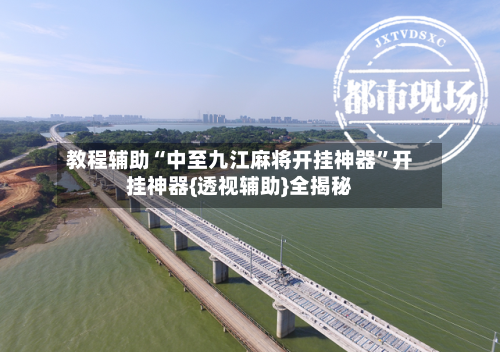 教程辅助“中至九江麻将开挂神器	”开挂神器{透视辅助}全揭秘-第1张图片