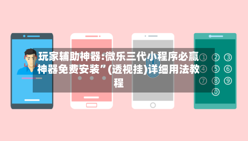 玩家辅助神器:微乐三代小程序必赢神器免费安装”(透视挂)详细用法教程-第3张图片